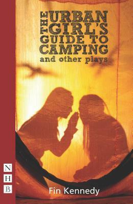 The Urban Girl?s Guide to Camping and Other Plays by Fin Kennedy