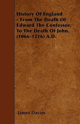 History Of England - From The Death Of Edward The Confessor, To The Death Of John, (1066-1216) A.D. by James Davies