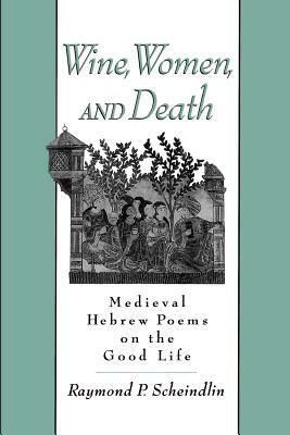 Wine, Women, and Death: Medieval Hebrew Poems on the Good Life by Raymond P. Scheindlin