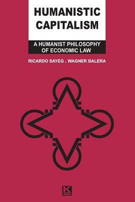 Humanistic Capitalism: A Humanist Philosophy of Economic Law by Ricardo Sayeg, Wagner Balera