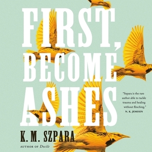 First, Become Ashes by K.M. Szpara
