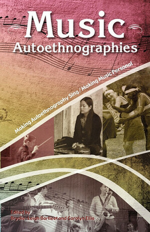 Music Autoethnographies: Making Autoethnography Sing/Making Music Personal by Brydie-Leigh Bartleet, Carolyn Ellis