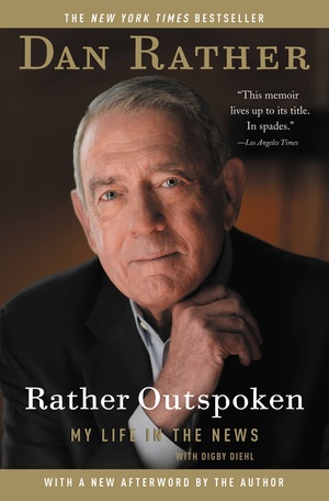 Rather Outspoken: My Life in the News by Dan Rather