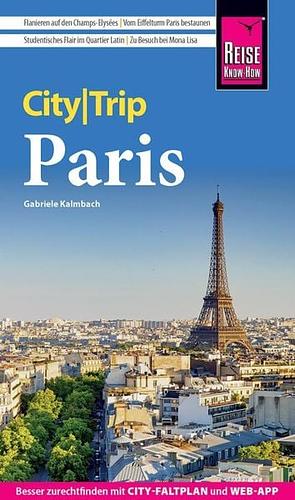 Reise Know-How CityTrip Paris: Reiseführer mit Stadtplan, 4 Spaziergängen und kostenloser Web-App by Gabriele Kalmbach