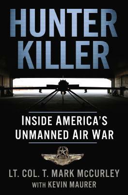 Hunter Killer: Inside America's Unmanned Air War by T. Mark McCurley, Kevin Maurer