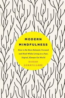 Modern Mindfulness: How to Be More Relaxed, Focused, and Kind While Living in a Fast, Digital, Always-On World by Rohan Gunatillake