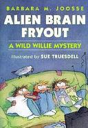 Alien Brain Fryout: A Wild Willie Mystery by Barbara M. Joosse