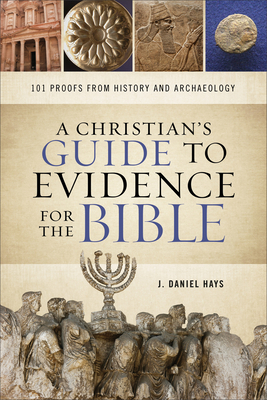 A Christian's Guide to Evidence for the Bible: 101 Proofs from History and Archaeology by J. Daniel Hays