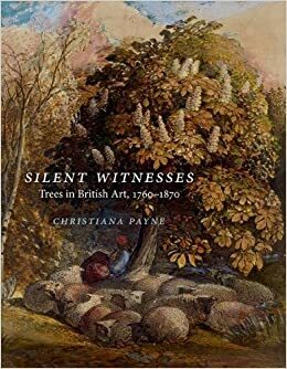 Silent Witnesses: Trees in British Art, 1760-1870 by Christiana Payne