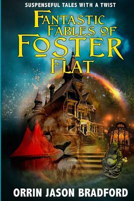 Fantastic Fables of Foster Flat: Suspenseful Tales with a Twist by Orrin Jason Bradford