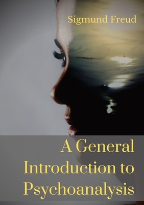 A General Introduction to Psychoanalysis: A set of lectures given by Psychoanalyst and founder of the Psychoanalytic theory Sigmund Freud, offering an by Sigmund Freud