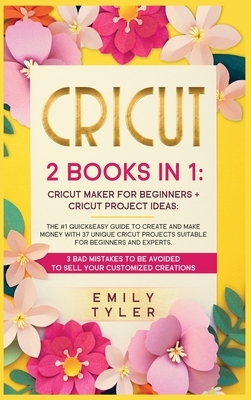 Cricut: 2 BOOKS IN 1: The #1 Quick&Easy Guide to Create and MAKE MONEY With 37 Unique Cricut Projects Suitable for Beginners a by Emily Tyler