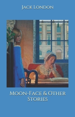 Moon-Face & Other Stories by Jack London