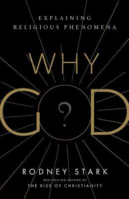Why God?: Explaining Religious Phenomena by Rodney Stark