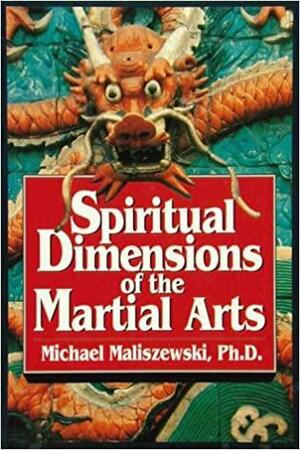 Spiritual Dimensions of the Martial Arts by Michael Maliszewski