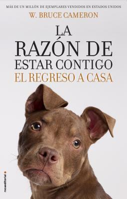 La Razon de Estar Contigo. El Regreso a Casa by W. Bruce Cameron