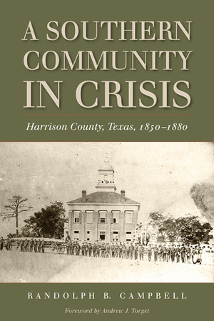 A Southern Community in Crisis: Harrison County, Texas 1850-1880 by Andrew J. Torget, Randolph B. Campbell