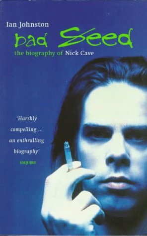 Bad Seed: The Biography of Nick Cave by Ian Johnston