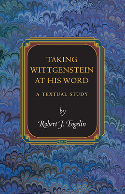 Taking Wittgenstein at His Word: A Textual Study by Robert J. Fogelin