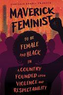 Maverick Feminist: To Be Female and Black in a Country Founded Upon Violence and Respectability by Kemeshia Randle Swanson