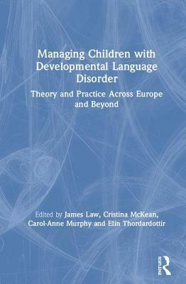 Managing Children with Developmental Language Disorder: Theory and Practice Across Europe and Beyond by James Law