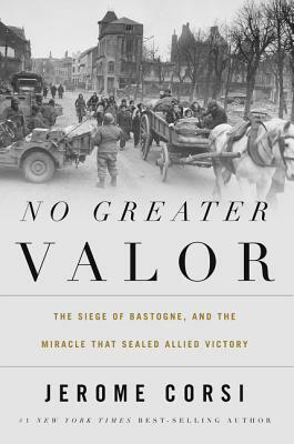 No Greater Valor: The Siege of Bastogne and the Miracle That Sealed Allied Victory by Jerome R. Corsi