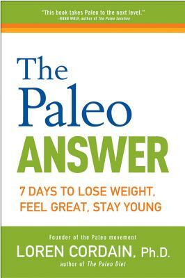 The Paleo Answer: 7 Days to Lose Weight, Feel Great, Stay Young by Loren Cordain