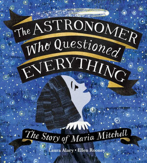 The Astronomer Who Questioned Everything: The Story of Maria Mitchell by Laura Alary