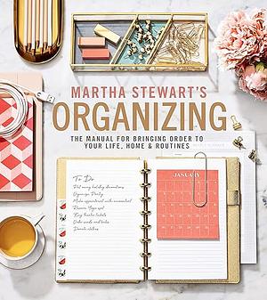 Martha Stewart's Organizing: The Manual for Bringing Order to Your Life, Home & Routines by Martha Stewart
