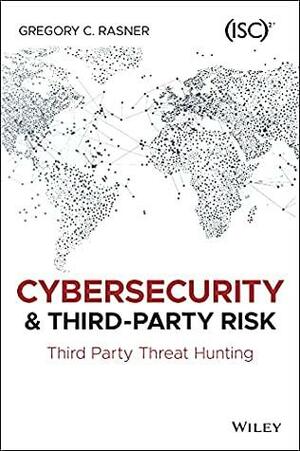 Cybersecurity and Third-Party Risk: Third Party Threat Hunting by Gregory C. Rasner