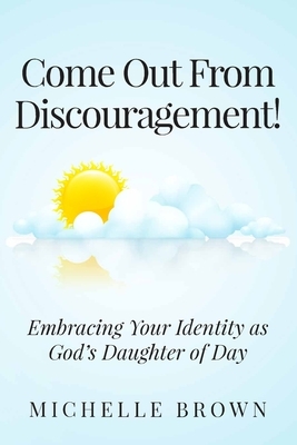 Come Out from Discouragement: Embracing Your Identity as God's Daughter of Day by Michelle Brown