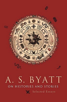 On Histories and Stories: Selected Essays by A.S. Byatt