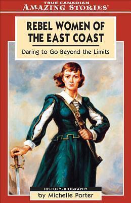 Rebel Women of the East Coast: Daring to go Beyond the Limits by Michelle Porter, Michelle Porter