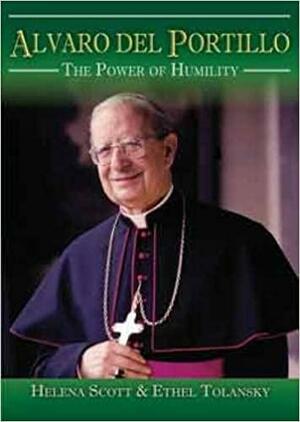 Alvaro Del Portillo: The Power of Humility by Ethel Tolansky, Helena Scott