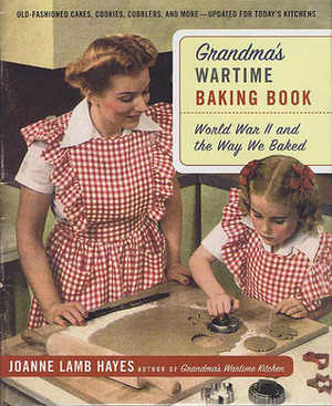 Grandma's Wartime Baking Book: World War II and the Way We Baked by Joanne Lamb Hayes