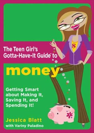 The Teen Girl's Gotta-Have-It Guide to Money: Getting Smart about Making It, Saving It, and Spending It! by Jessica Blatt, Variny Paladino