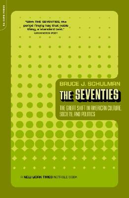 The Seventies: The Great Shift in American Culture, Society, and Politics by Bruce J. Schulman