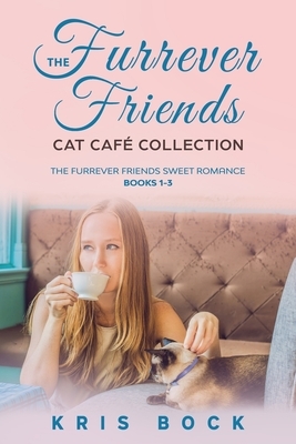 The Furrever Friends Cat Café Collection: The Furrever Friends Sweet Romance books 1-3 by Kris Bock