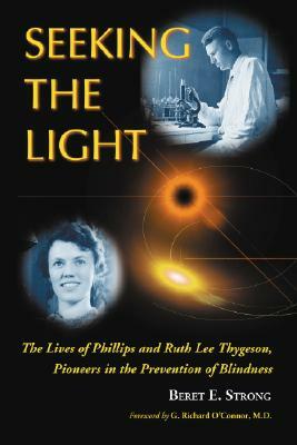 Seeking the Light: The Lives of Phillips and Ruth Lee Thygeson, Pioneers in the Prevention of Blindness by Beret E. Strong