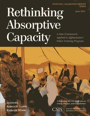 Rethinking Absorptive Capacity: A New Framework, Applied to Afghanistan's Police Training Program by Kathryn Mixon, Robert D. Lamb