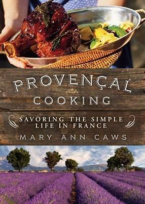 Provençal Cooking: Savoring the Simple Life in France by Mary Ann Caws