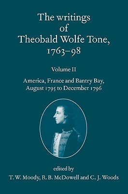 The Writings of Theobald Wolfe Tone 1763-98: Volume II: America, France, and Bantry Bay, August 1795 to December 1796 by Theobald Wolfe Tone