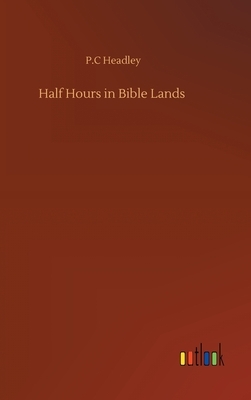 Half Hours in Bible Lands by P. C. Headley