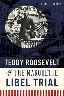 Teddy Roosevelt & the Marquette Libel Trial by Mikel B. Classen