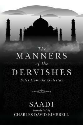 The Manners of the Dervishes: Tales from the Gulestan by Saadi