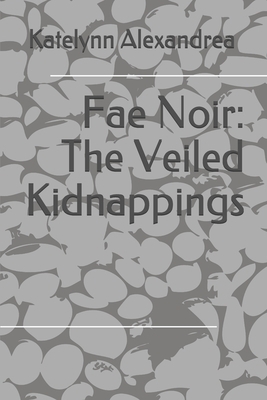 Fae Noir: The Veiled Kidnappings by Katelynn Alexandrea