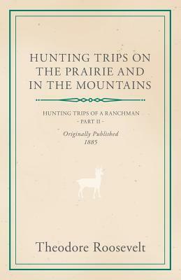 Hunting Trips on the Prairie and in the Mountains - Hunting Trips of a Ranchman - Part II by George Henry Boker, Theodore Roosevelt