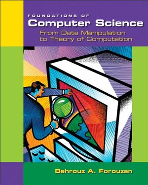 Foundations of Computer Science: From Data Manipulation to Theory of Computation by Behrouz A. Forouzan