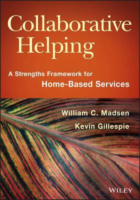 Collaborative Helping: A Strengths Framework for Home-Based Services by William C. Madsen, Kevin Gillespie