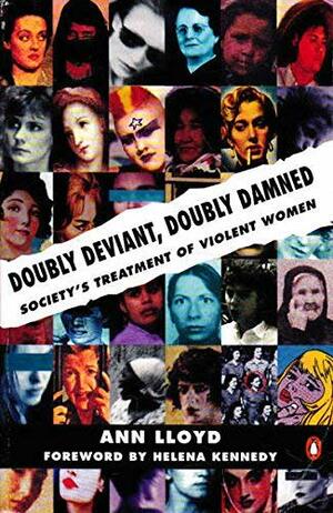 Doubly Deviant, Doubly Damned: Society's Treatment Of Violent Women by Ann Lloyd, Helena Kennedy